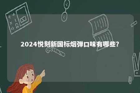 2024悦刻新国标烟弹口味有哪些�？ 